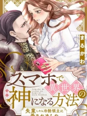 スマホで異世界の神になる方法～失業したら冷酷領主に愛されました～